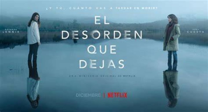 El desorden que dejas, de Netflix estreno, reparto, tráiler y sinopsis